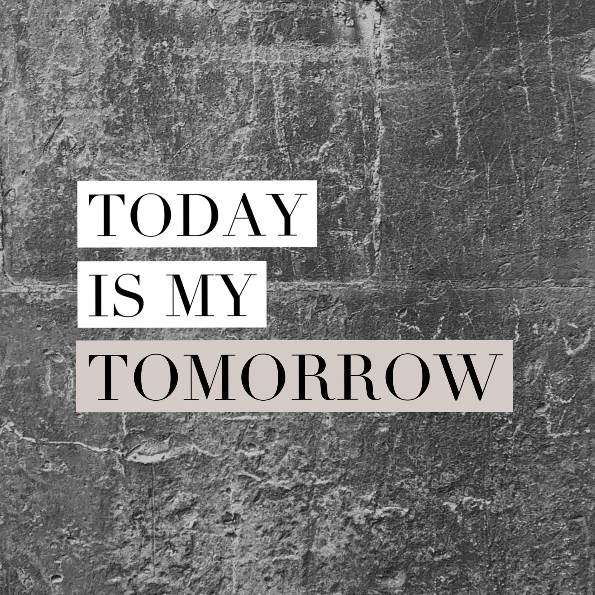 TODAY is my tomorrow..